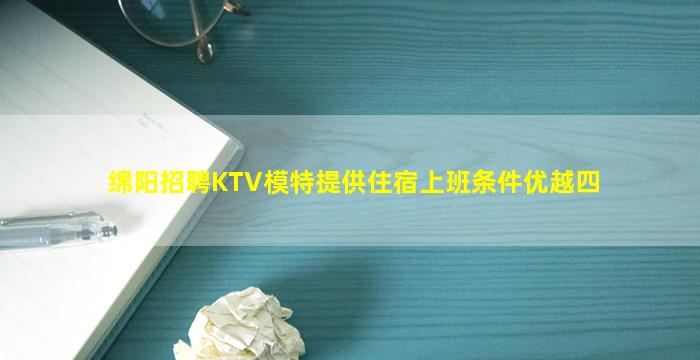 绵阳招聘KTV模特提供住宿上班条件优越四
